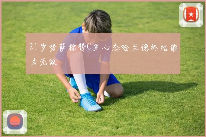 21岁努萨称赞C罗心态哈兰德终结能力无敌