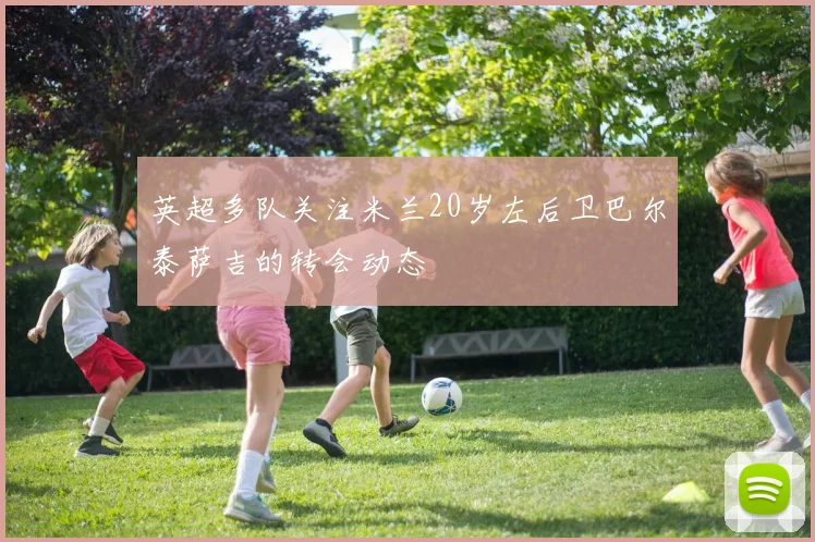 英超多队关注米兰20岁左后卫巴尔泰萨吉的转会动态