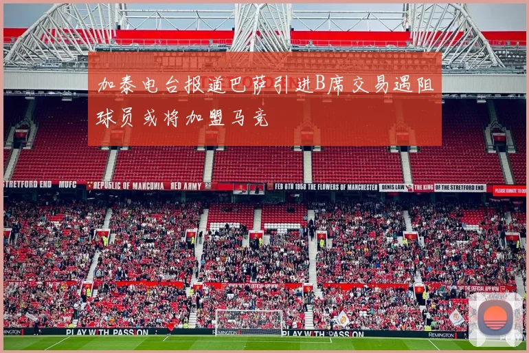 加泰电台报道巴萨引进B席交易遇阻球员或将加盟马竞